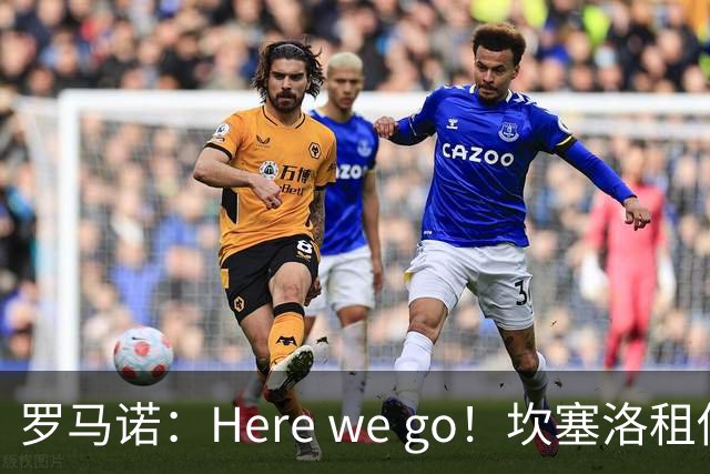 罗马诺：Here we go！坎塞洛租借加盟巴萨