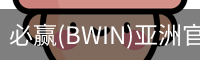 必赢(BWIN)亚洲官网 - 中国唯一官方体育站